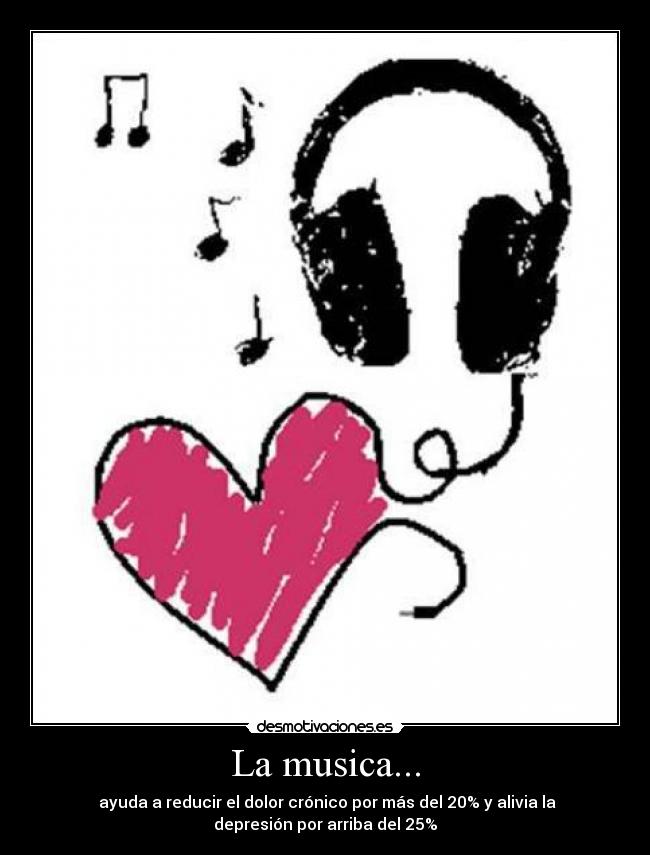 La musica... - ayuda a reducir el dolor crónico por más del 20% y alivia la
depresión por arriba del 25%