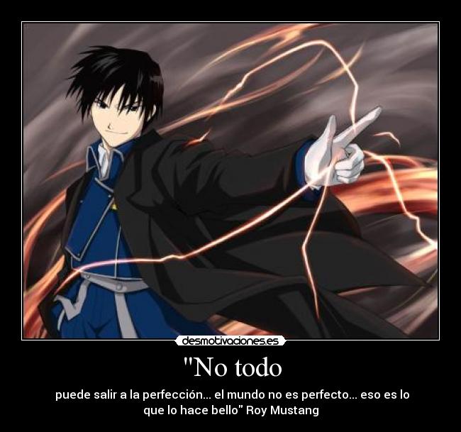 No todo -  puede salir a la perfección... el mundo no es perfecto... eso es lo
que lo hace bello Roy Mustang