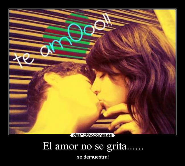 El amor no se grita...... - se demuestra!