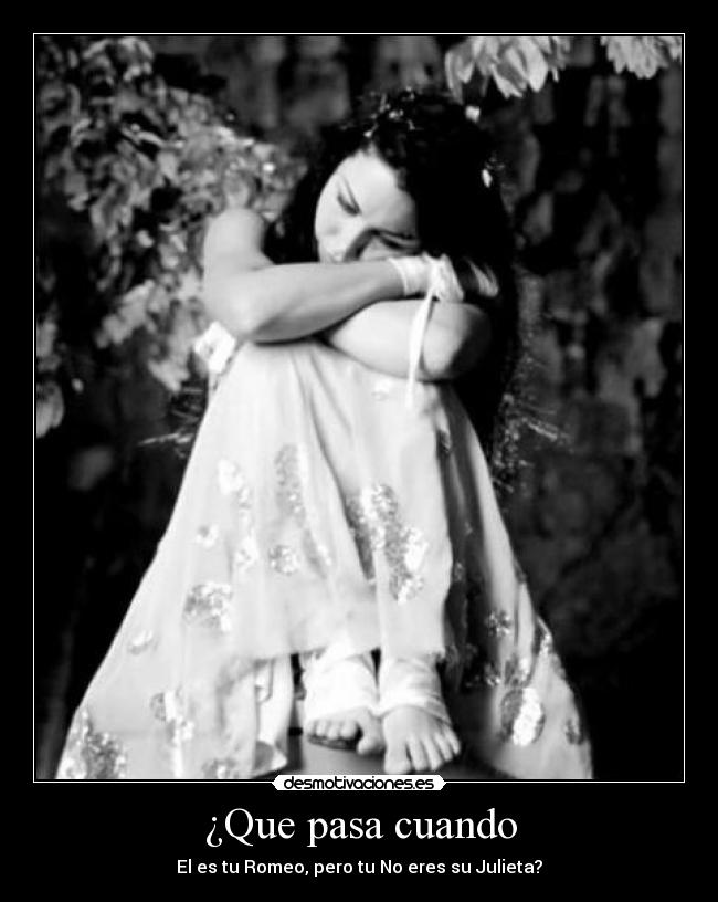 ¿Que pasa cuando - El es tu Romeo, pero tu No eres su Julieta?
