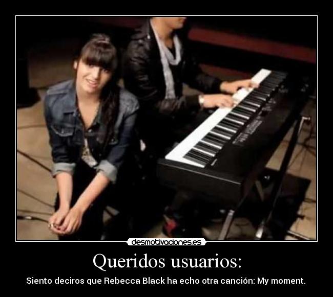 Queridos usuarios: - Siento deciros que Rebecca Black ha echo otra canción: My moment.