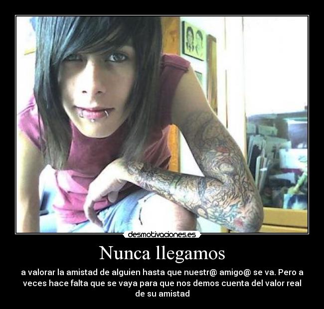 Nunca llegamos - a valorar la amistad de alguien hasta que nuestr@ amigo@ se va. Pero a
veces hace falta que se vaya para que nos demos cuenta del valor real
de su amistad
