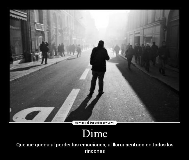 Dime - Que me queda al perder las emociones, al llorar sentado en todos los rincones