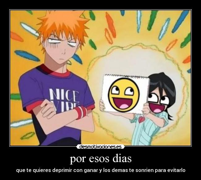 por esos dias - que te quieres deprimir con ganar y los demas te sonrien para evitarlo