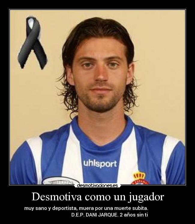 Desmotiva como un jugador - muy sano y deportista, muera por una muerte subita.                   
                    D.E.P. DANI JARQUE. 2 años sin ti