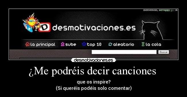 ¿Me podréis decir canciones - que os inspire?
(Si queréis podéis solo comentar)