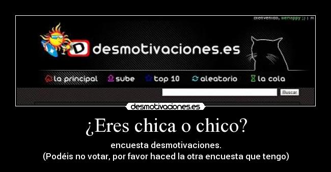 ¿Eres chica o chico? - encuesta desmotivaciones.
(Podéis no votar, por favor haced la otra encuesta que tengo)