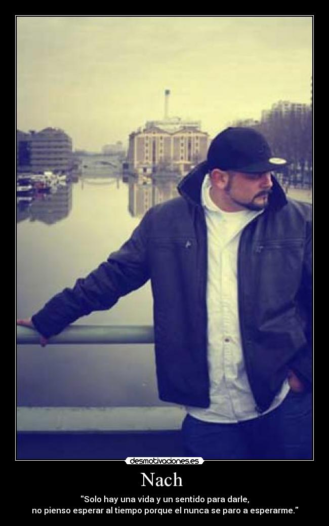 Nach - Solo hay una vida y un sentido para darle,
no pienso esperar al tiempo porque el nunca se paro a esperarme.