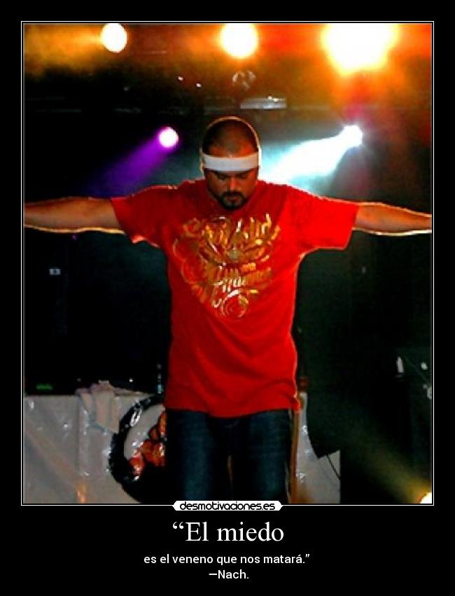 “El miedo - es el veneno que nos matará.”
—Nach.