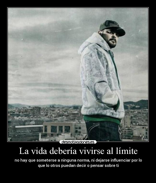 La vida debería vivirse al límite - no hay que someterse a ninguna norma, ni dejarse influenciar por lo
que lo otros puedan decir o pensar sobre ti