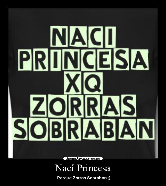 Nací Princesa - Porque Zorras Sobraban ;)