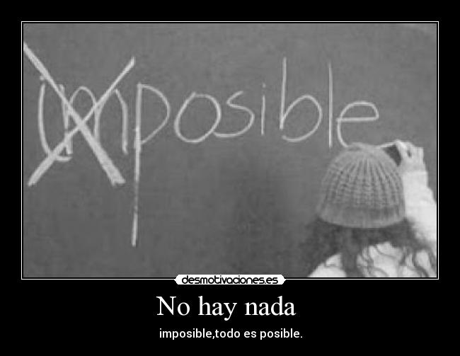 No hay nada  - imposible,todo es posible.
