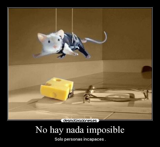 No hay nada imposible - Solo personas incapaces .