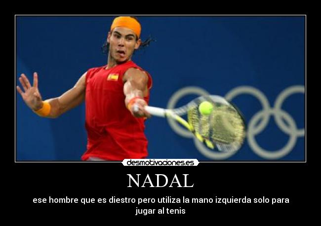 NADAL - ese hombre que es diestro pero utiliza la mano izquierda solo para jugar al tenis