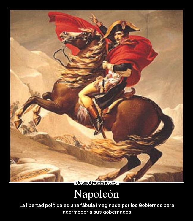 Napoleón - La libertad política es una fábula imaginada por los Gobiernos para
adormecer a sus gobernados