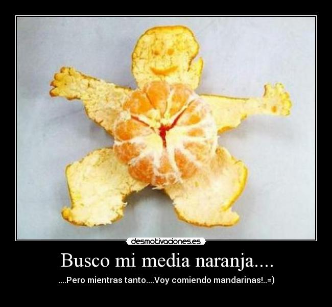 Busco mi media naranja.... - ....Pero mientras tanto....Voy comiendo mandarinas!..=)