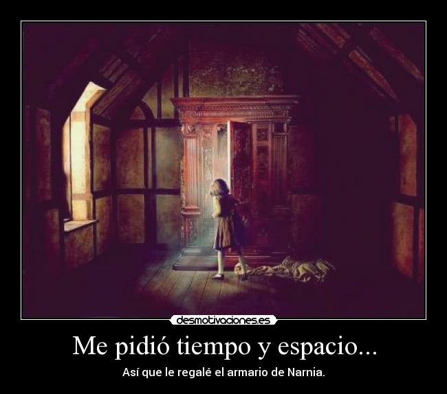 Me pidió tiempo y espacio... - Así que le regalé el armario de Narnia.