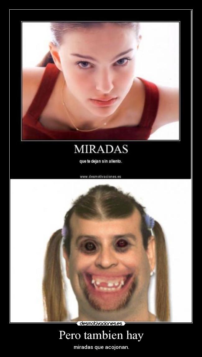 Pero tambien hay - miradas que acojonan.