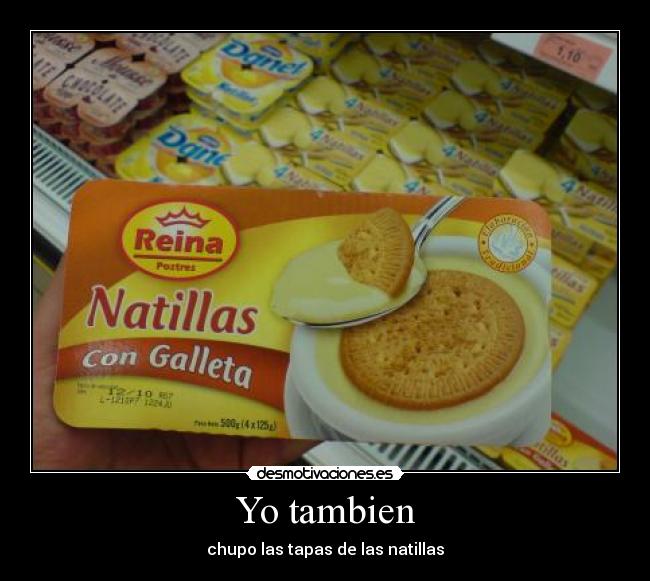 Yo tambien - chupo las tapas de las natillas