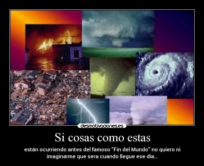 Si cosas como estas - están ocurriendo antes del famoso Fin del Mundo no quiero ni
imaginarme que sera cuando llegue ese día...