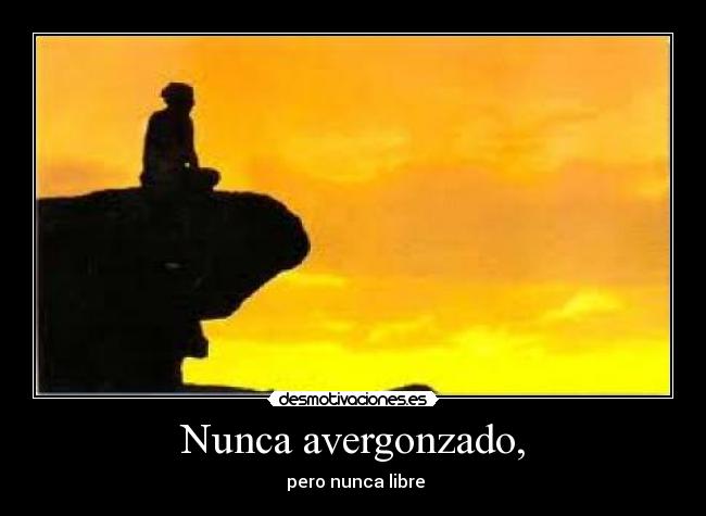 Nunca avergonzado, -  pero nunca libre