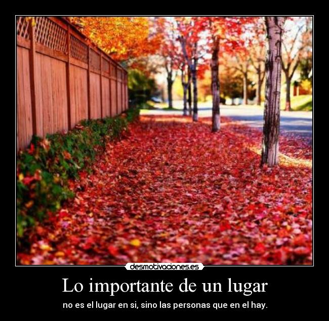 Lo importante de un lugar - no es el lugar en si, sino las personas que en el hay.