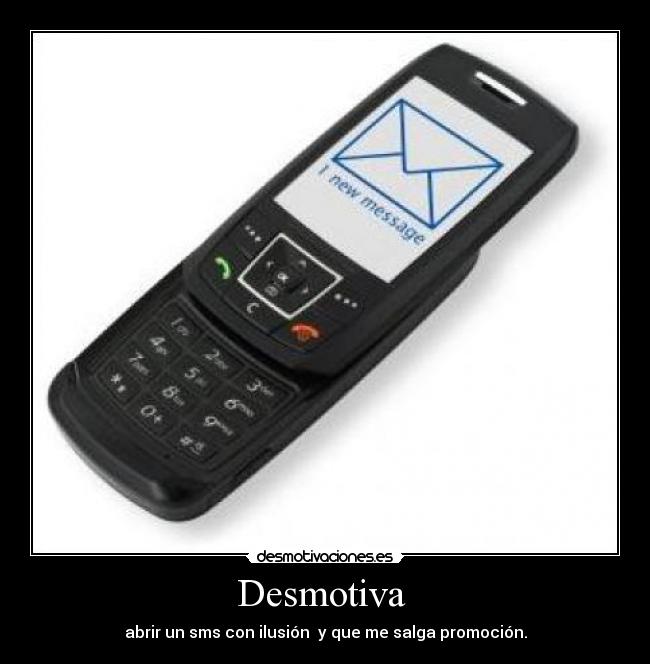 Desmotiva - abrir un sms con ilusión y que me salga promoción.
