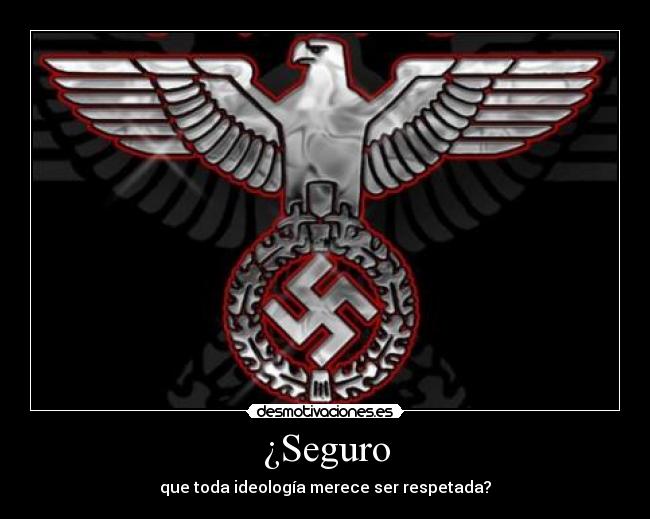 ¿Seguro - que toda ideología merece ser respetada?