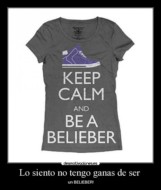 Lo siento no tengo ganas de ser  - un BELIEBER!