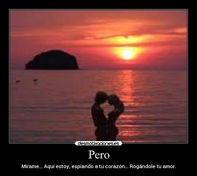 Pero - Mírame... Aquí estoy, espiando a tu corazón... Rogándole tu amor.