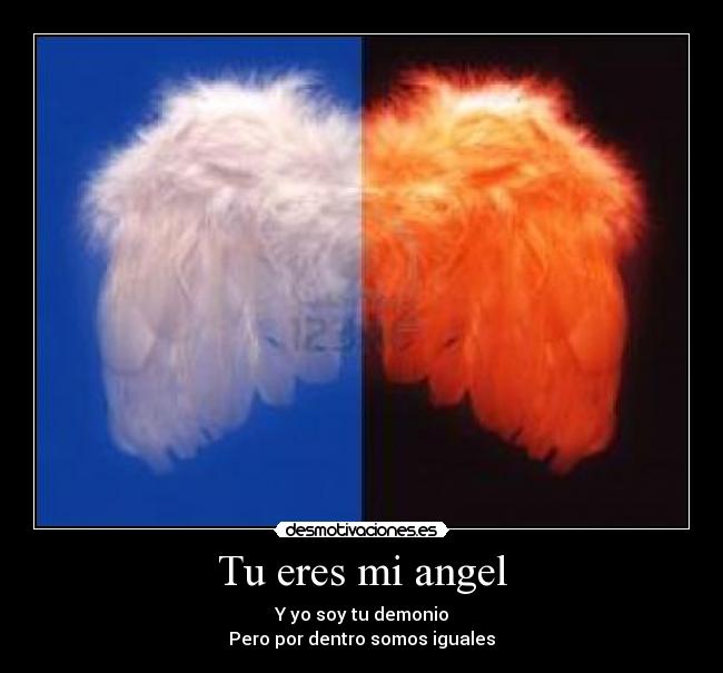 Tu eres mi angel - Y yo soy tu demonio
Pero por dentro somos iguales