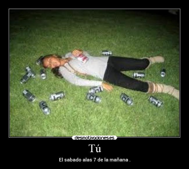 Tú - El sabado alas 7 de la mañana .