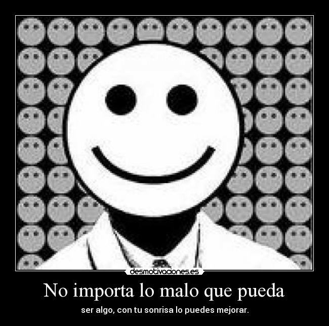 No importa lo malo que pueda - ser algo, con tu sonrisa lo puedes mejorar.