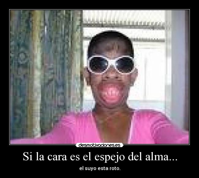 Si la cara es el espejo del alma... -
