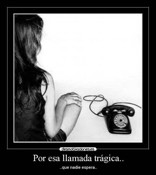Por esa llamada trágica.. - 