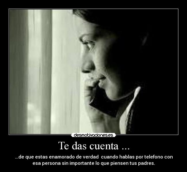 Te das cuenta ... - ...de que estas enamorado de verdad cuando hablas por telefono con
esa persona sin importante lo que piensen tus padres.