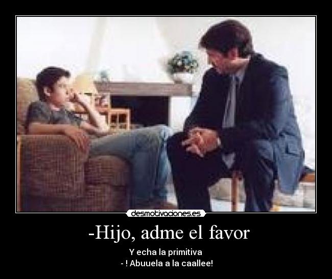 -Hijo, adme el favor - Y echa la primitiva
- ! Abuuela a la caallee!