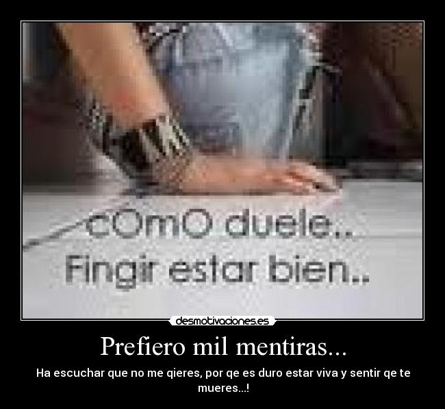 Prefiero mil mentiras... - Ha escuchar que no me qieres, por qe es duro estar viva y sentir qe te mueres...!