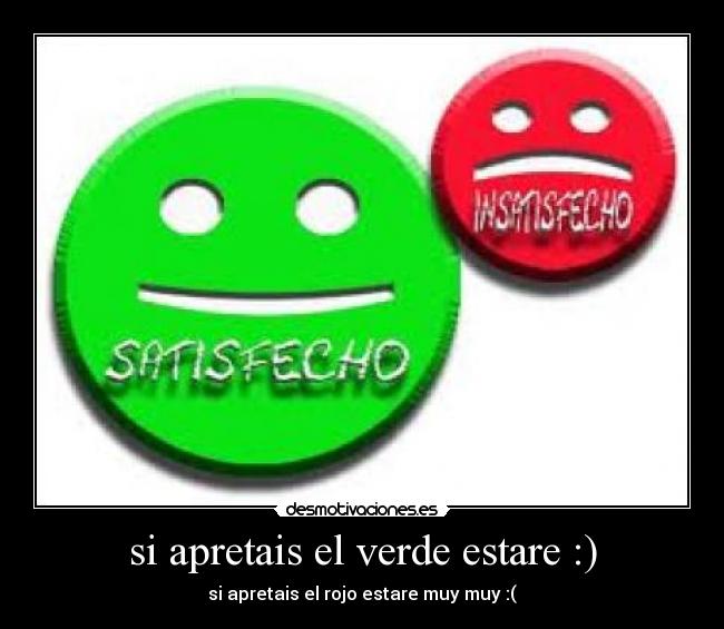 si apretais el verde estare :) - si apretais el rojo estare muy muy :(