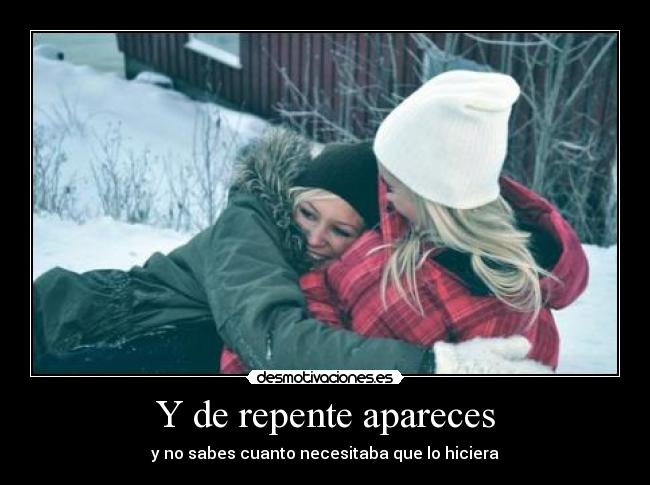 Y de repente apareces - y no sabes cuanto necesitaba que lo hiciera