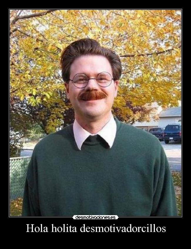 Hola holita desmotivadorcillos -