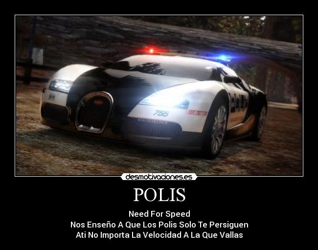 POLIS - Need For Speed
Nos Enseño A Que Los Polis Solo Te Persiguen
Ati No Importa La Velocidad A La Que Vallas