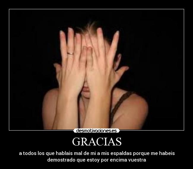 GRACIAS - a todos los que hablais mal de mi a mis espaldas porque me habeis
demostrado que estoy por encima vuestra