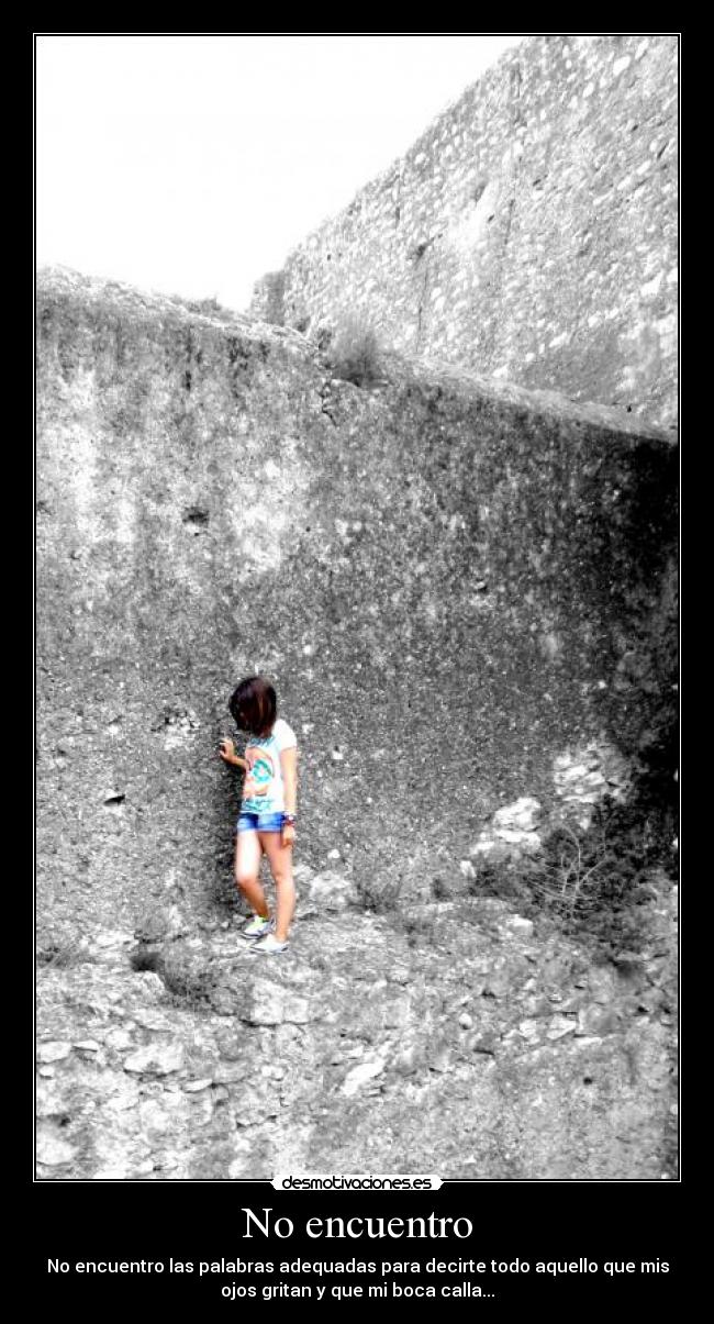 No encuentro - No encuentro las palabras adequadas para decirte todo aquello que mis
ojos gritan y que mi boca calla...