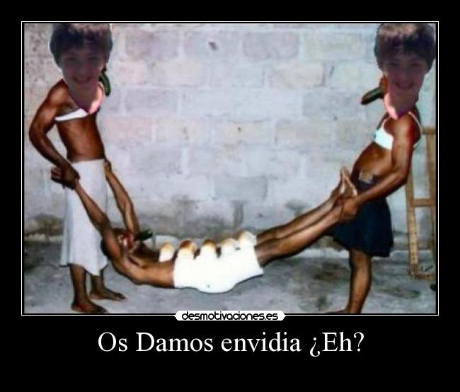 Os Damos envidia ¿Eh? -
