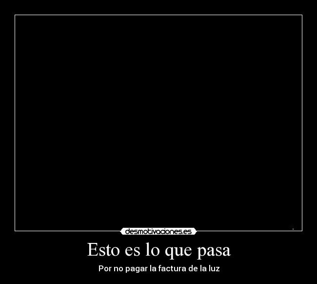 Esto es lo que pasa - Por no pagar la factura de la luz