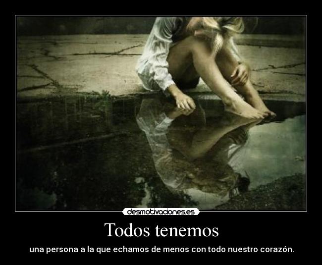 Todos tenemos - una persona a la que echamos de menos con todo nuestro corazón.