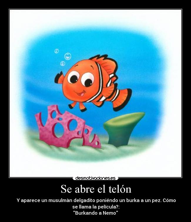 Se abre el telón - Y aparece un musulmàn delgadito poniéndo un burka a un pez. Cómo
se llama la película?:
Burkando a Nemo