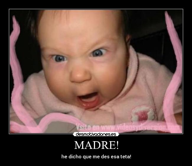 MADRE! - he dicho que me des esa teta!