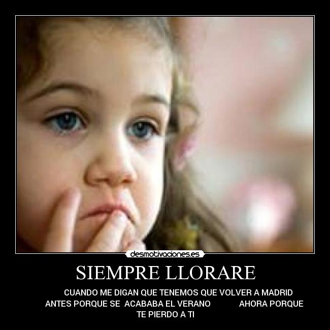 SIEMPRE LLORARE - CUANDO ME DIGAN QUE TENEMOS QUE VOLVER A MADRID
ANTES PORQUE SE ACABABA EL VERANO AHORA PORQUE
TE PIERDO A TI